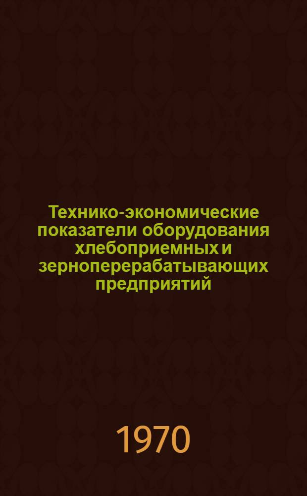 Технико-экономические показатели оборудования хлебоприемных и зерноперерабатывающих предприятий : (По состоянию на 1 мая 1970 г.) [В 4 вып.] Вып. 1-. Вып. 1 : [Контрольно-измерительное и лабораторное оборудование]