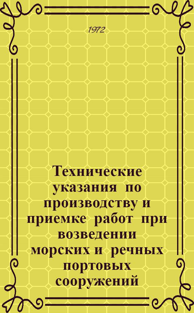 Технические указания по производству и приемке работ при возведении морских и речных портовых сооружений : Гл. 1-