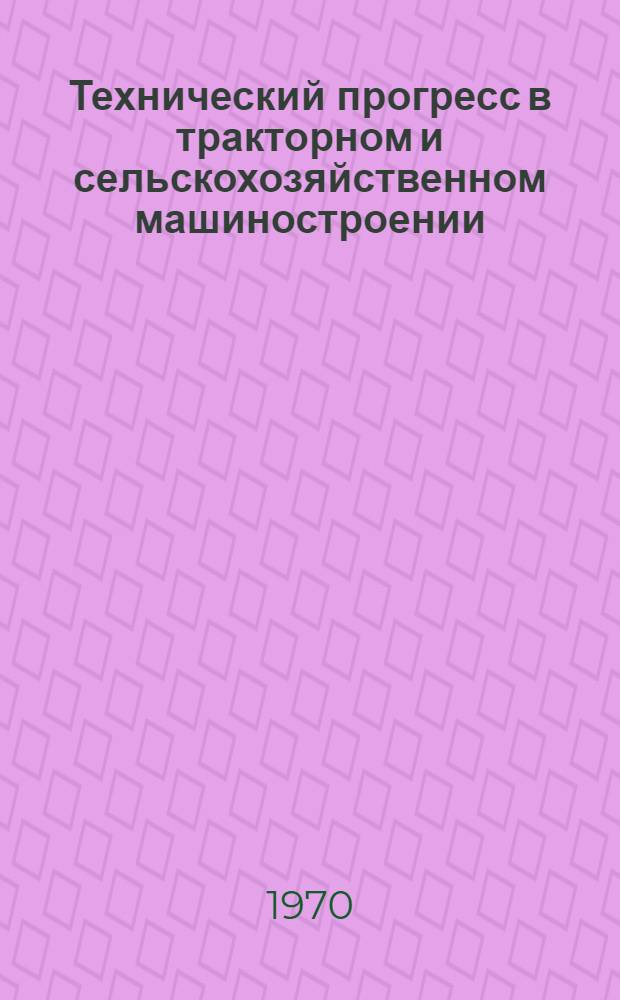 Технический прогресс в тракторном и сельскохозяйственном машиностроении : Библиогр. указатель Отеч. и иностр. литература... ... за 1966-1969 гг.