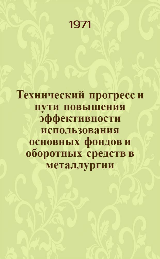 Технический прогресс и пути повышения эффективности использования основных фондов и оборотных средств в металлургии : Тезисы докл