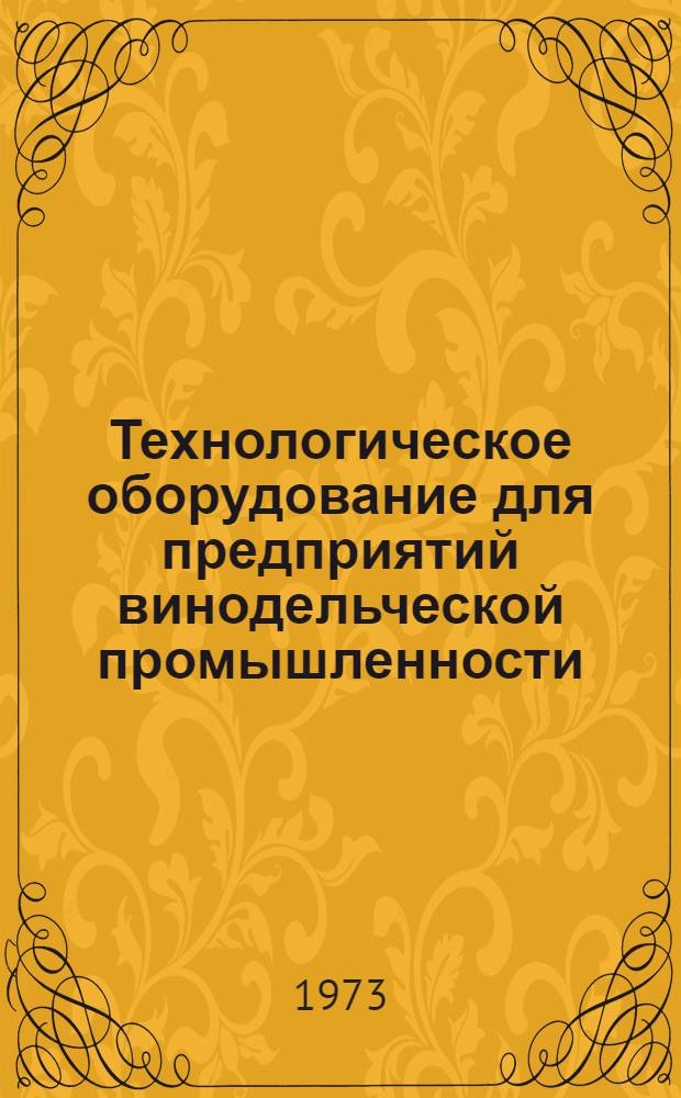 Технологическое оборудование для предприятий винодельческой промышленности : Каталог-справочник : В 2 ч. : Ч. 1-