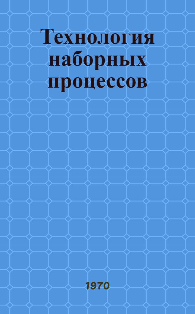 Технология наборных процессов : Учеб. пособие для изд.-полигр. техникумов : Ч. 1-