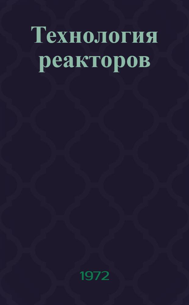 Технология реакторов : Сборник статей : Сокр. пер. с англ. : Вып. 1-