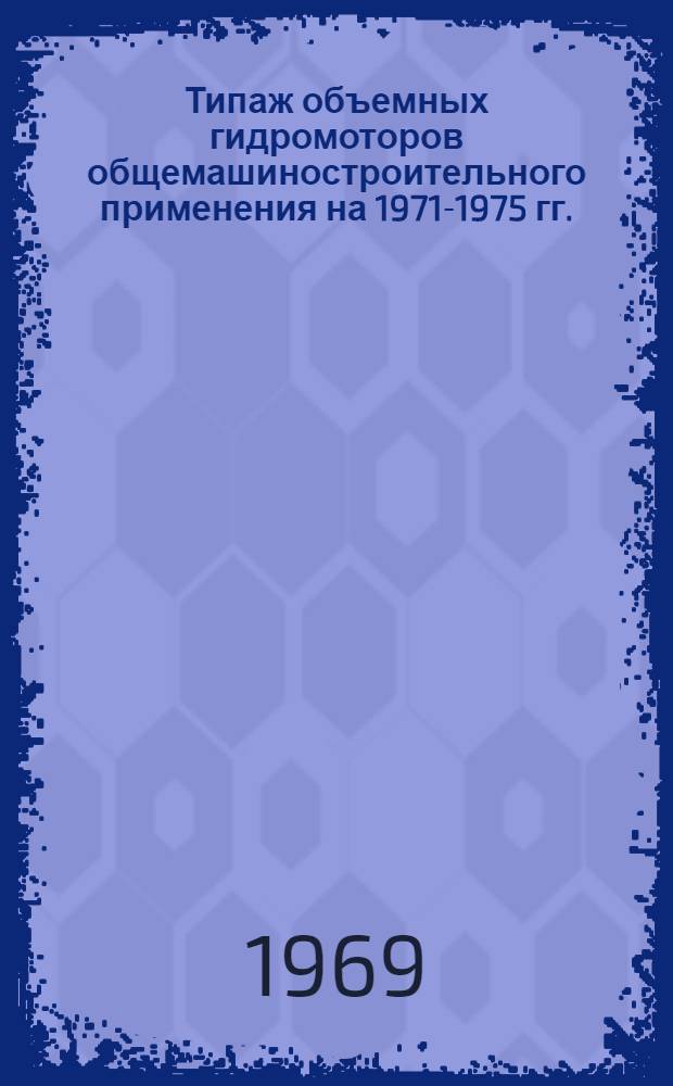 Типаж объемных гидромоторов общемашиностроительного применения на 1971-1975 гг. : Утв. 30 V 1969 г