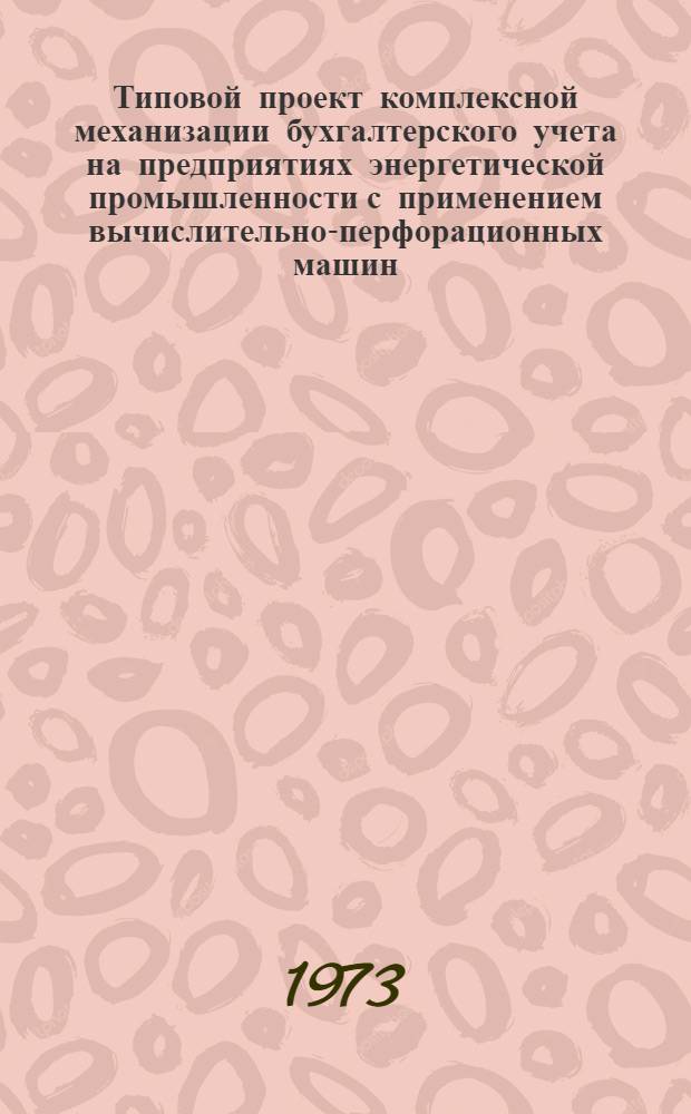 Типовой проект комплексной механизации бухгалтерского учета на предприятиях энергетической промышленности с применением вычислительно-перфорационных машин : В 11 разд. : Разд. 1-