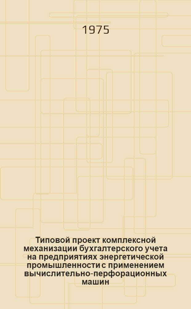 Типовой проект комплексной механизации бухгалтерского учета на предприятиях энергетической промышленности с применением вычислительно-перфорационных машин : [В 11 разд.] Разд. 1-. Разд. 4 : Механизация учета основных средств, начисления амортизационного фонда и затрат на капитальный ремонт