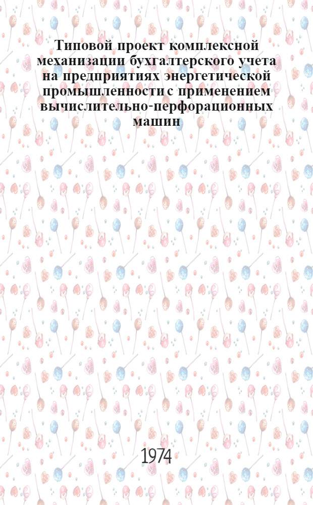 Типовой проект комплексной механизации бухгалтерского учета на предприятиях энергетической промышленности с применением вычислительно-перфорационных машин : [В 11 разд.] Разд. 1-. Разд. 6 : Механизация учета основного производства и прочих хозяйств
