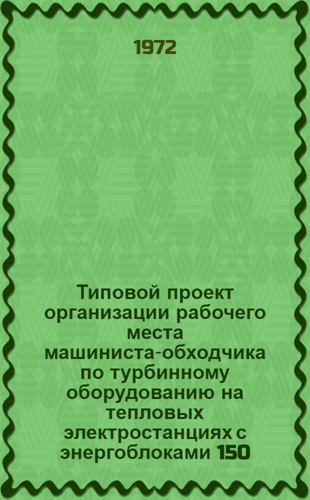 Типовой проект организации рабочего места машиниста-обходчика по турбинному оборудованию на тепловых электростанциях с энергоблоками 150, 200 и 300 Мвт