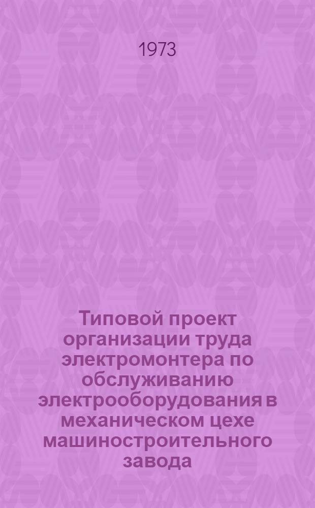 Типовой проект организации труда электромонтера по обслуживанию электрооборудования в механическом цехе машиностроительного завода : [В 2 ч.] Ч. 1-. Ч. 1 : Организация труда электромонтера