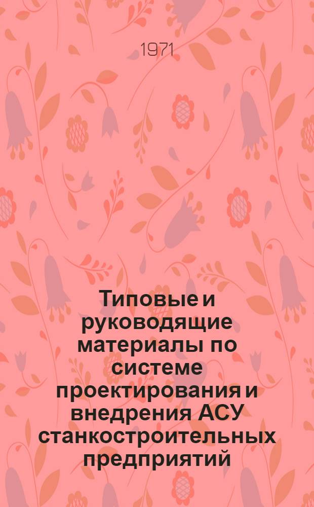 Типовые и руководящие материалы по системе проектирования и внедрения АСУ станкостроительных предприятий : В 6 ч.