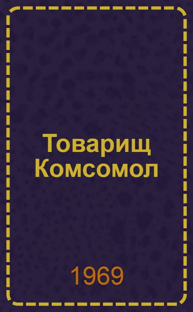 Товарищ Комсомол : Документы съездов, конференций и ЦК ВЛКСМ. 1918-1968 Т. 1-2. Т. 1