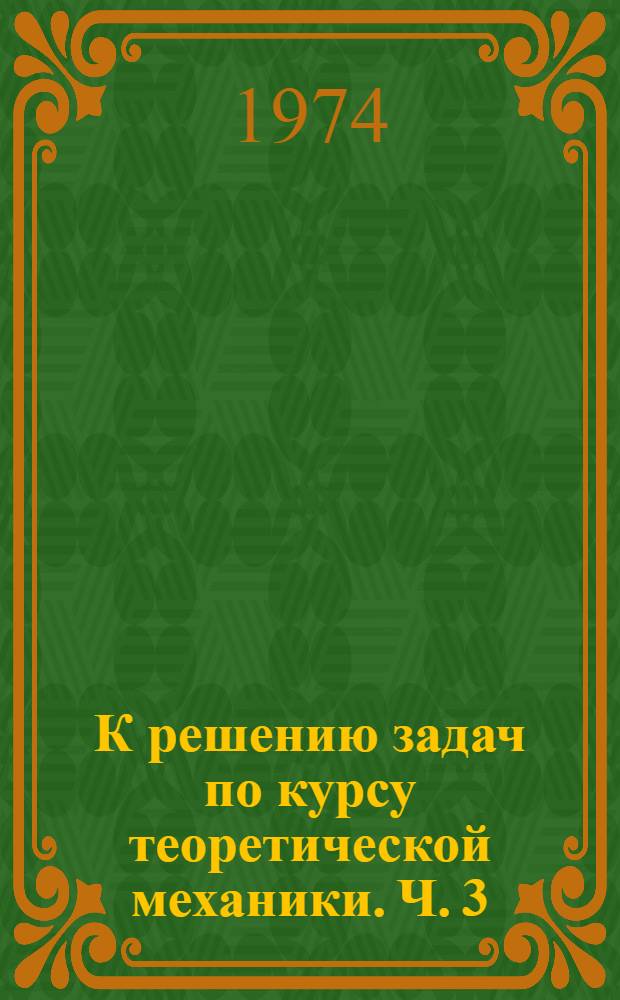 К решению задач по курсу теоретической механики. [Ч.] 3 : Динамика