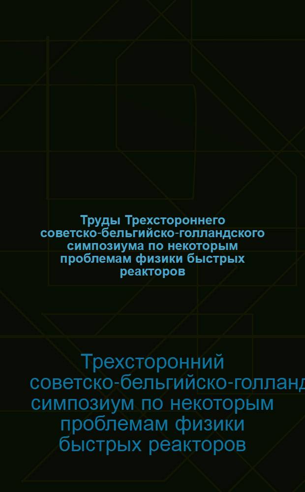 Труды Трехстороннего советско-бельгийско-голландского симпозиума по некоторым проблемам физики быстрых реакторов. (Мелекесс, февраль 1970 г.) : Т. 1-