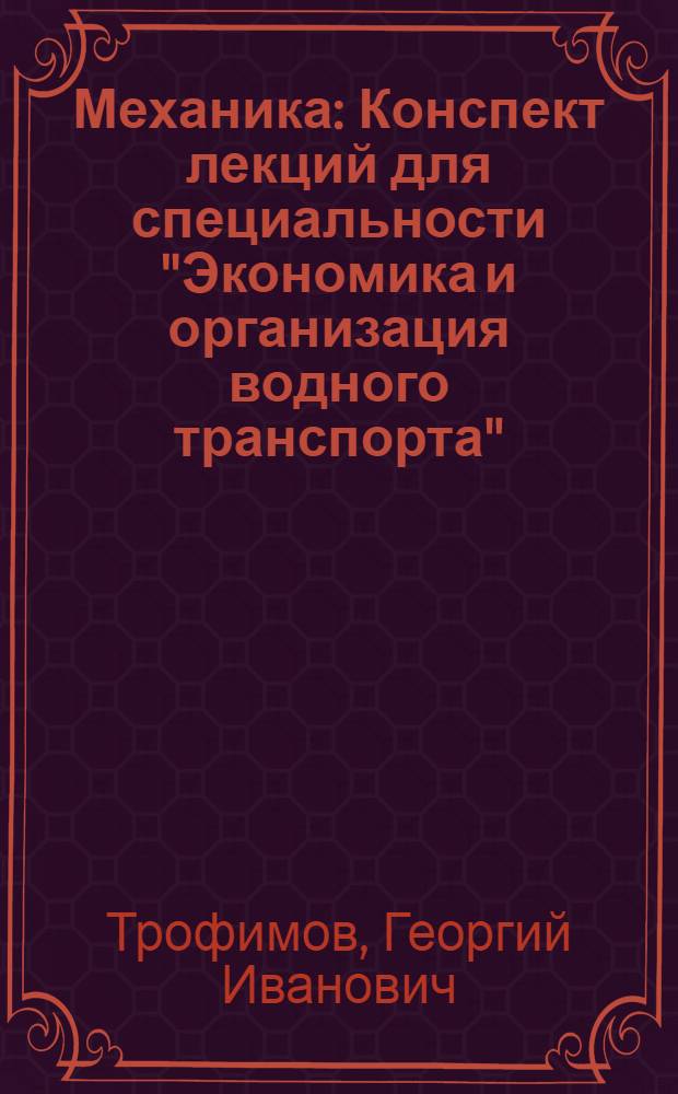 Механика : Конспект лекций для специальности "Экономика и организация водного транспорта" : Ч. 1-