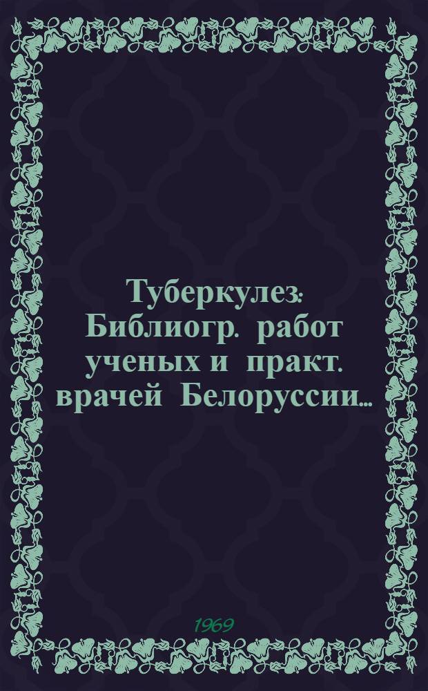 Туберкулез : Библиогр. работ ученых и практ. врачей Белоруссии..