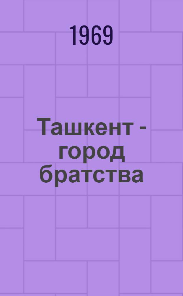 Ташкент - город братства : Сборник
