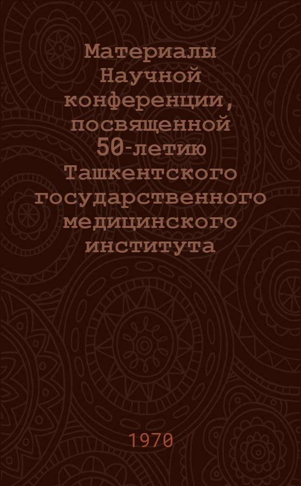 Материалы Научной конференции, посвященной 50-летию Ташкентского государственного медицинского института. (Сентябрь 1970 г.) : Проблема "Физиология и патология сердечно-сосудистой системы и легких"