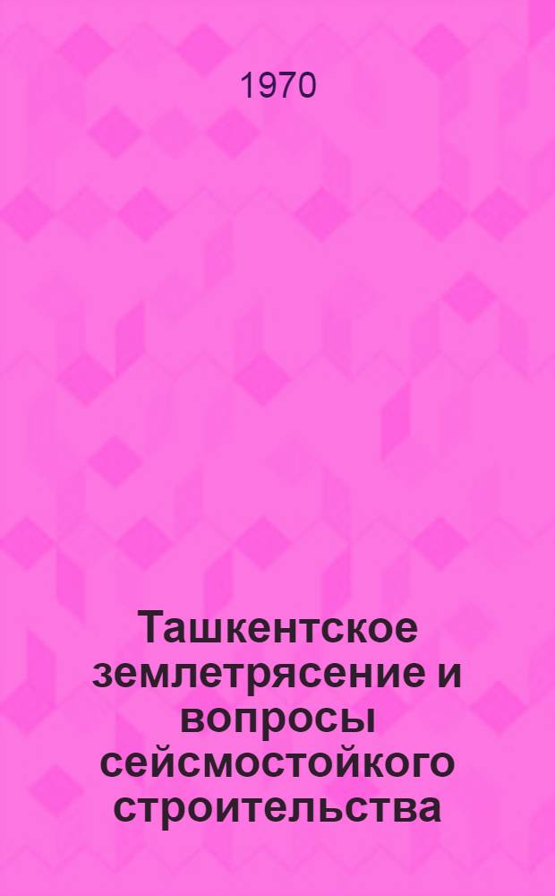 Ташкентское землетрясение и вопросы сейсмостойкого строительства : Сборник статей