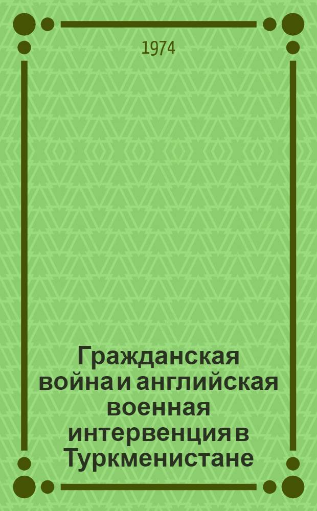 Гражданская война и английская военная интервенция в Туркменистане : Т. 1-2. Т. 1