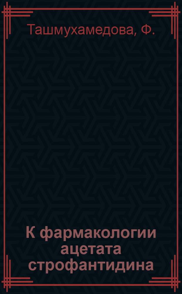 К фармакологии ацетата строфантидина : Автореф. дис. на соискание учен. степени канд. мед. наук : (775)