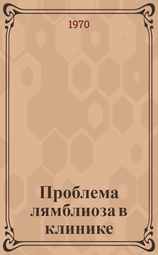 Проблема лямблиоза в клинике : (Клинико-лабораторные исследования) : Автореф. дис. на соискание учен. степени д-ра мед. наук : (3/106)