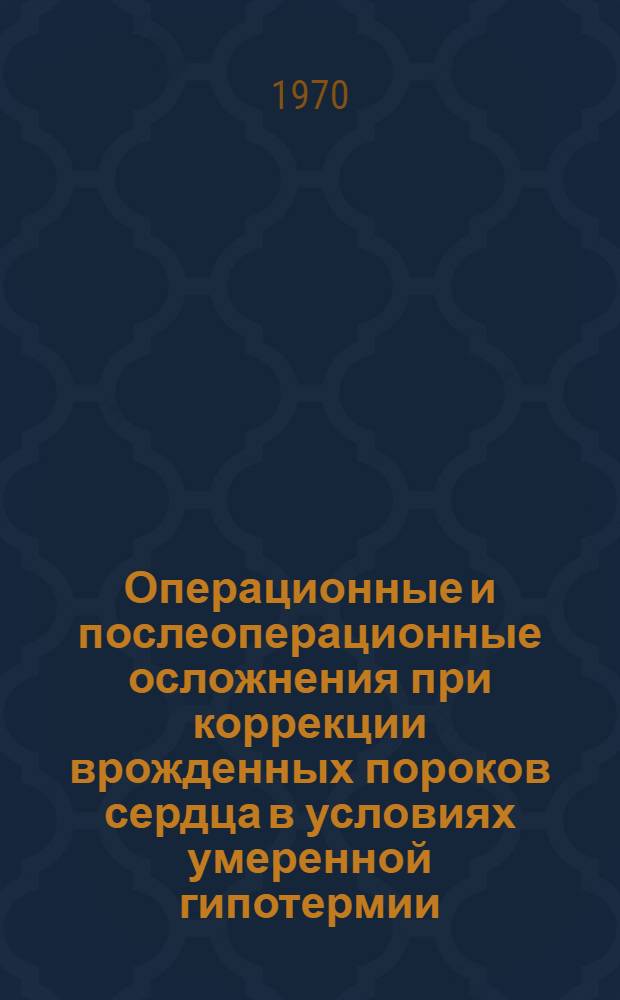 Операционные и послеоперационные осложнения при коррекции врожденных пороков сердца в условиях умеренной гипотермии : Автореф. дис. на соискание учен. степени канд. мед. наук : (777)