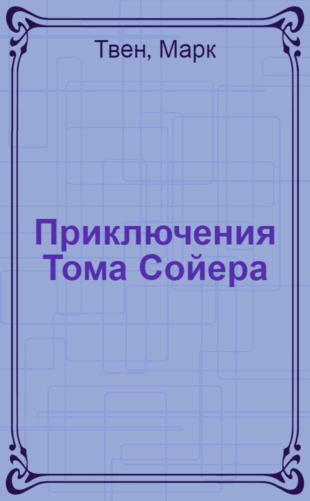 Приключения Тома Сойера; Приключения Гекльберри Финна: Для детей: Пер. с англ. / Ил.: В. Горяев