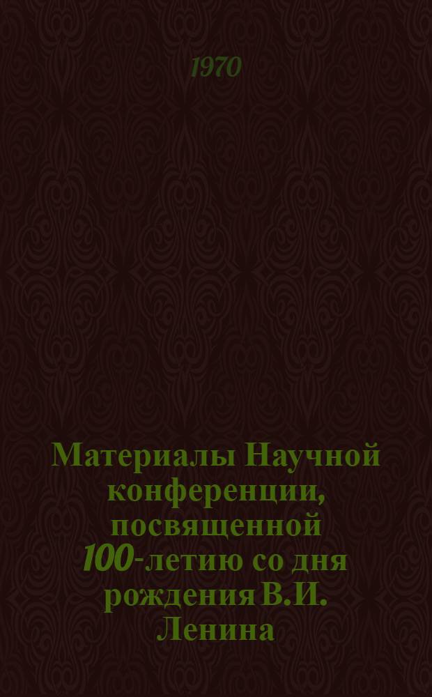 Материалы Научной конференции, посвященной 100-летию со дня рождения В.И. Ленина