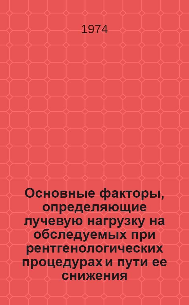 Основные факторы, определяющие лучевую нагрузку на обследуемых при рентгенологических процедурах и пути ее снижения : (Клинико-эксперим. исследование) : Автореф. дис. на соиск. учен. степени д-ра мед. наук : (14.00.19)