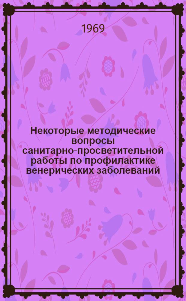 Некоторые методические вопросы санитарно-просветительной работы по профилактике венерических заболеваний : (Пособие для врачей)