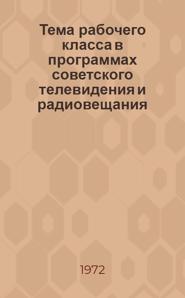 Тема рабочего класса в программах советского телевидения и радиовещания : Материалы всесоюз. творч. конф. (Ленинград, 8-10 февр. 1972 г.)