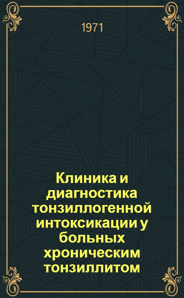 Клиника и диагностика тонзиллогенной интоксикации у больных хроническим тонзиллитом : Автореф. дис. на соискание учен. степени д-ра мед. наук : (754)