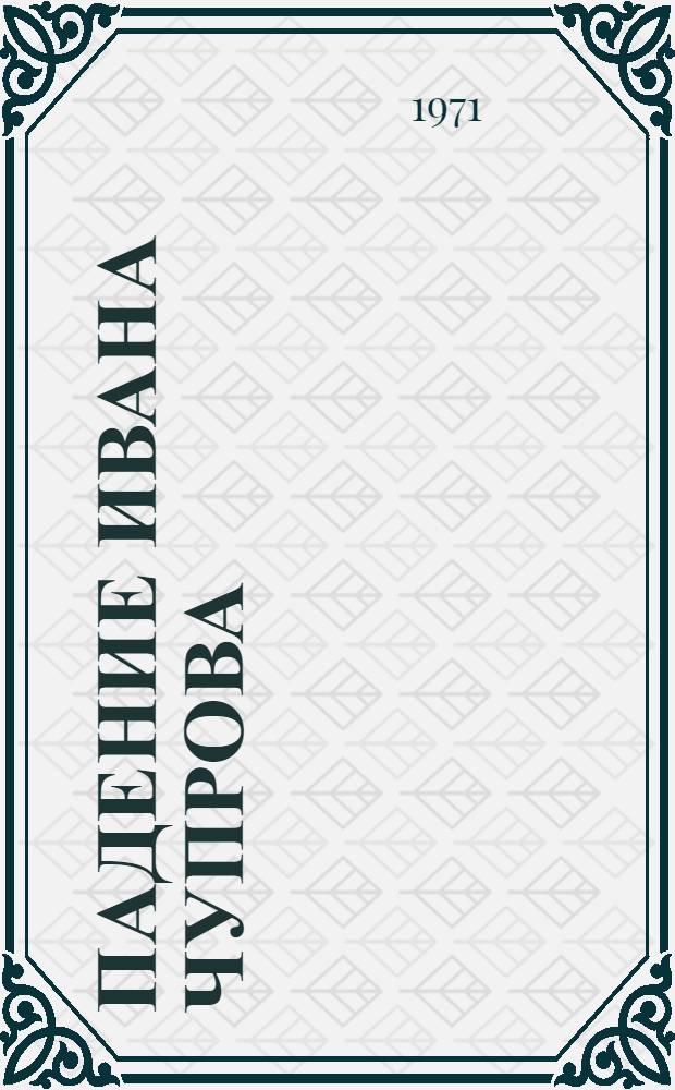Падение Ивана Чупрова; Не ко двору; Поденка - век короткий: Повести / Вступ. статья И. Крамова