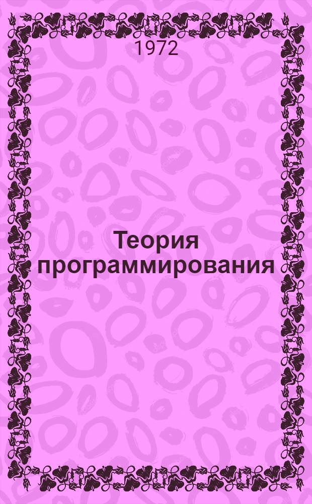 Теория программирования : Труды симпозиума. Новосибирск, 7-11 авг. 1972 г. : Ч. 1-2