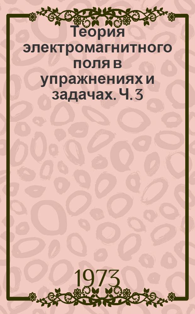 Теория электромагнитного поля в упражнениях и задачах. Ч. 3 : Переменное электромагнитное поле