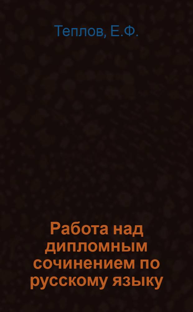 Работа над дипломным сочинением по русскому языку : Метод. пособие для студентов филол. фак. (стационарных, заоч. и вечерних отд-ний) гос. ун-тов