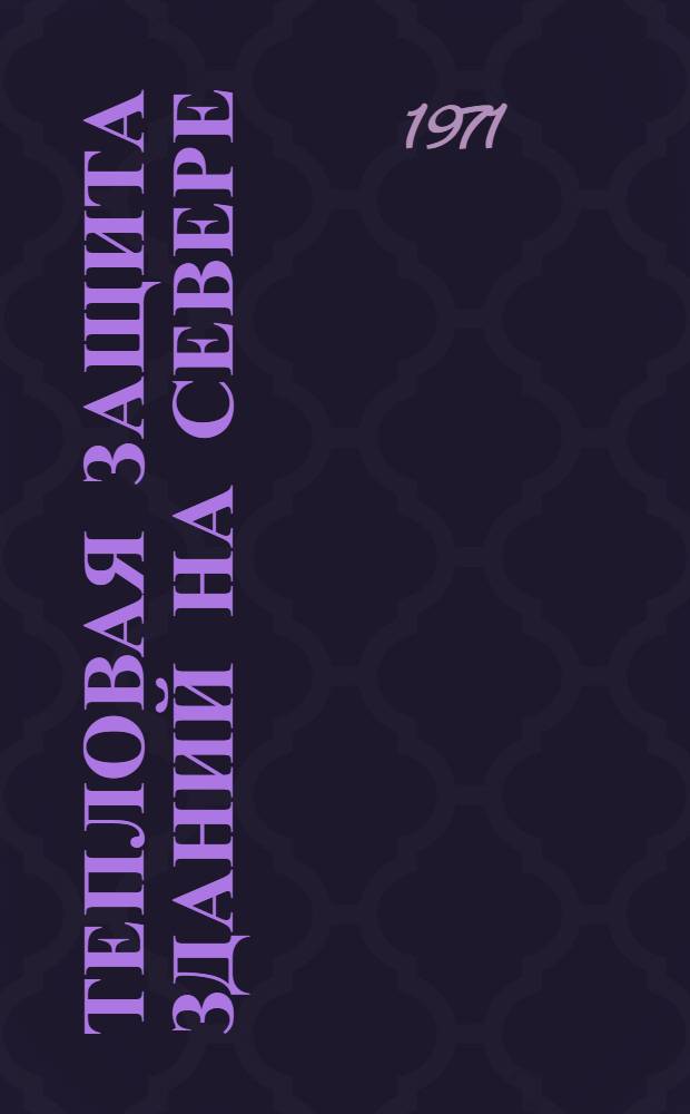 Тепловая защита зданий на Севере : (Техн. указания и справ.-вспомогат. материалы по проектированию)