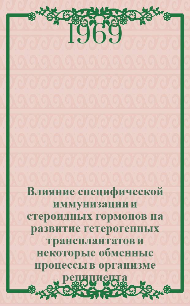 Влияние специфической иммунизации и стероидных гормонов на развитие гетерогенных трансплантатов и некоторые обменные процессы в организме реципиента : Автореф. дис. на соискание учен. степени д-ра биол. наук : (763)