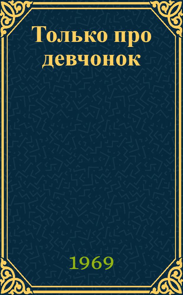 Только про девчонок : Повесть : Для сред. и ст. школьного возраста
