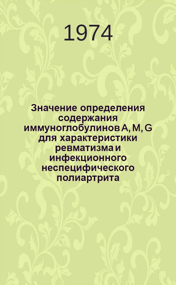 Значение определения содержания иммуноглобулинов A, M, G для характеристики ревматизма и инфекционного неспецифического полиартрита : Автореф. дис. на соиск. учен. степени канд. мед. наук : (14.00.05)