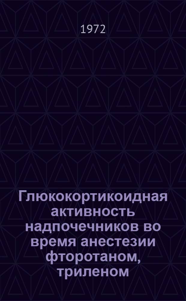 Глюкокортикоидная активность надпочечников во время анестезии фторотаном, триленом, пентраном и операции : Автореф. дис. на соискание учен. степени канд. мед. наук : (777)