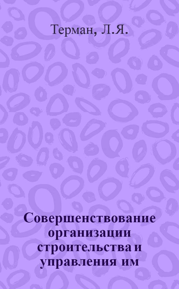 Совершенствование организации строительства и управления им : (Из опыта работы строит. треста Узбекшахтострой Минстроя УзССР) : Информ. обзор