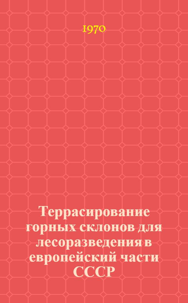 Террасирование горных склонов для лесоразведения в европейский части СССР : (Типовые решения)