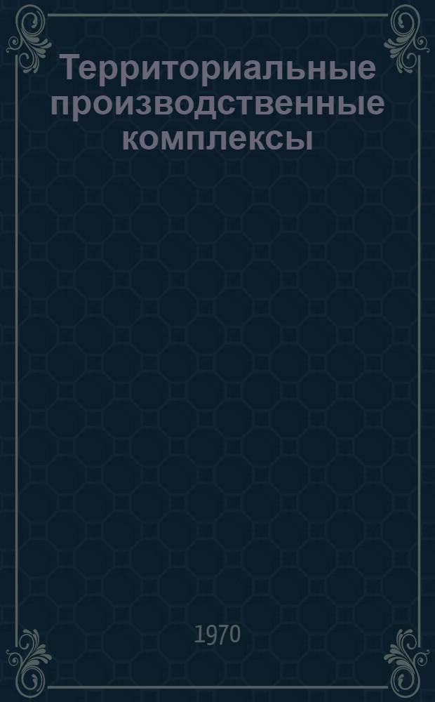 Территориальные производственные комплексы : Сборник статей