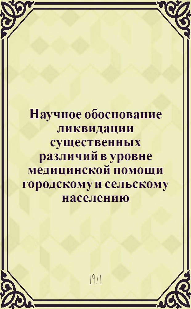 Научное обоснование ликвидации существенных различий в уровне медицинской помощи городскому и сельскому населению : (На опыте МССР) : Автореф. дис. на соискание учен. степени д-ра мед. наук : (784)