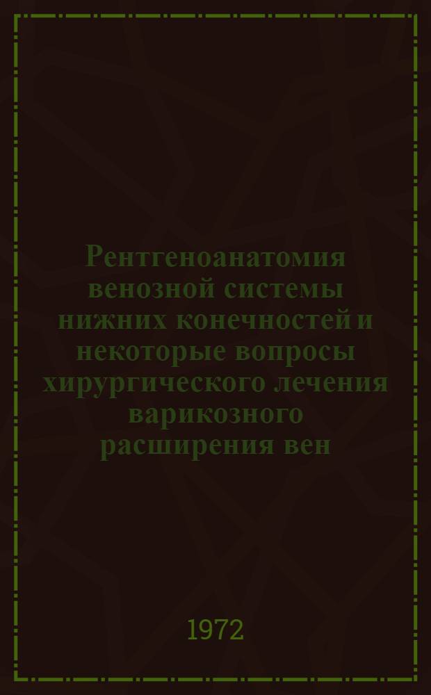 Рентгеноанатомия венозной системы нижних конечностей и некоторые вопросы хирургического лечения варикозного расширения вен : Автореф. дис. на соиск. учен. степени канд. мед. наук : (777)