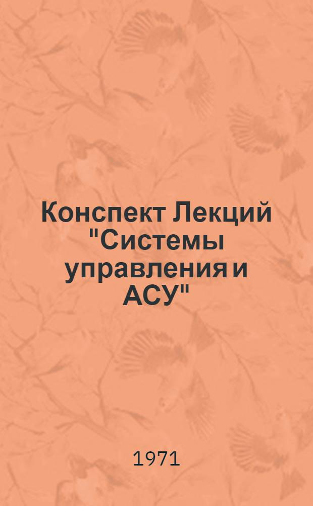 Конспект Лекций "Системы управления и АСУ" : (Для студентов четвертого курса геодез. и опт. специальностей Новосиб. ин-та инженеров геодезии, аэрофотосъемки и картографии). Вып. 1. Вып. 1 : Системы управления, автоматизированные системы