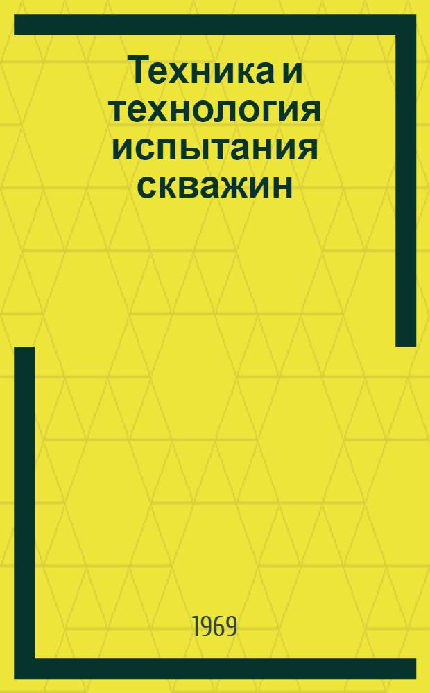 Техника и технология испытания скважин : (Материалы Всесоюз. совещания по совершенствованию техники и технологии испытания скважин, состоявшегося с 4 по 7 июня 1968 г. в Грозном)