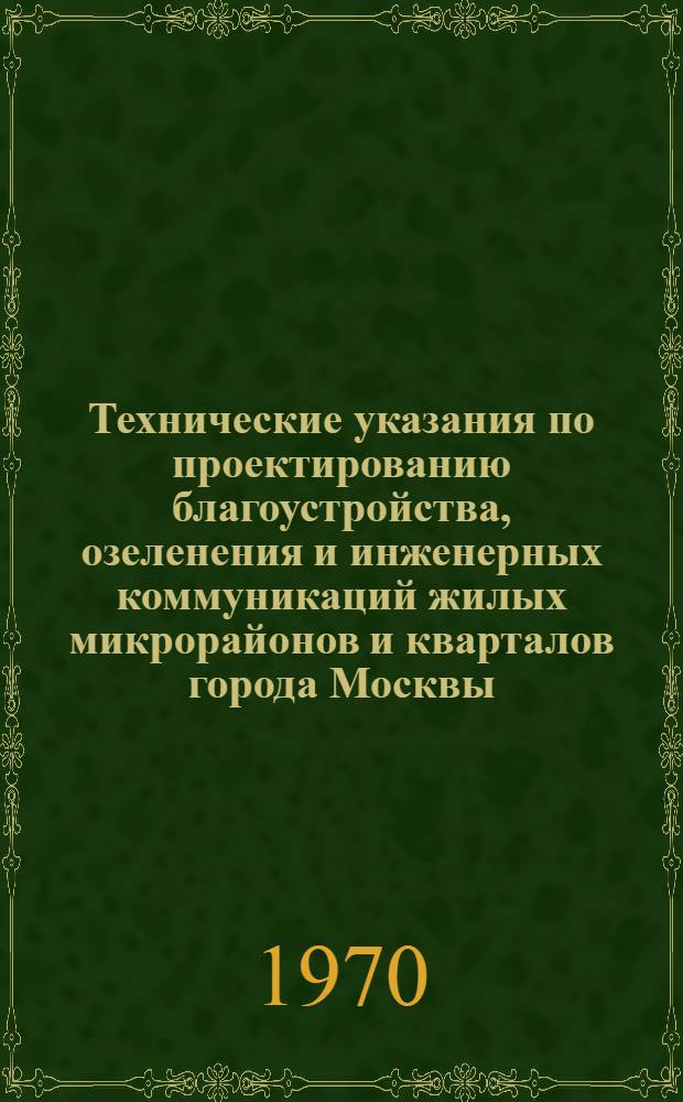 Технические указания по проектированию благоустройства, озеленения и инженерных коммуникаций жилых микрорайонов и кварталов города Москвы : (1-я ред.)