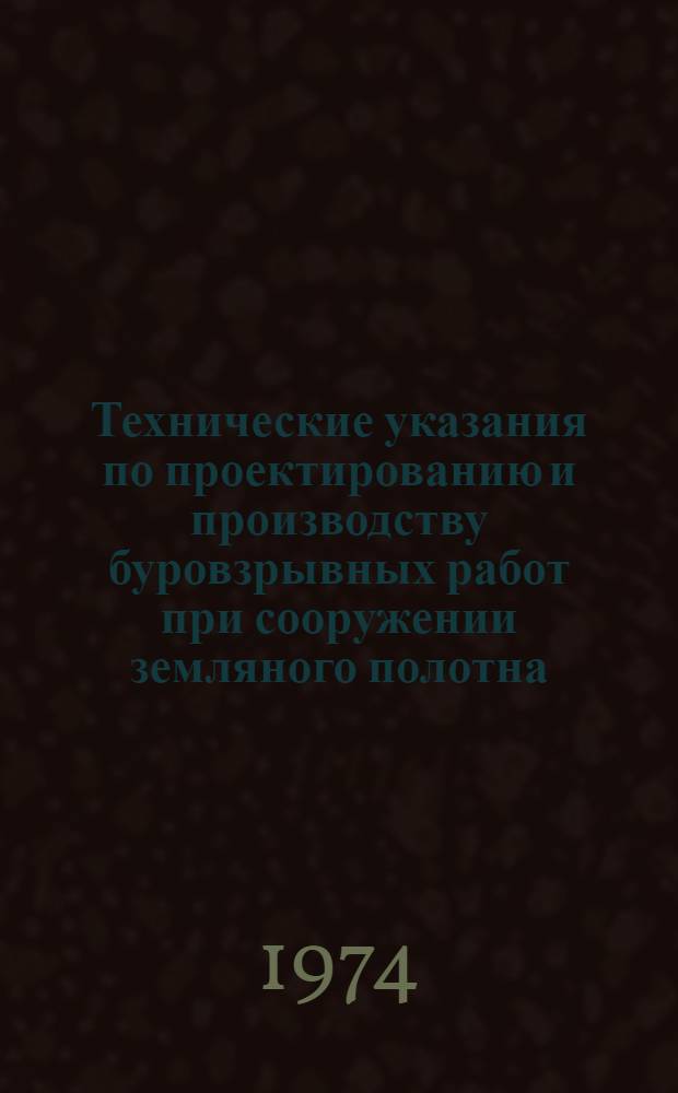 Технические указания по проектированию и производству буровзрывных работ при сооружении земляного полотна : ВСН 178-74 / Минтрансстрой : Утв. Техн. упр. 4/III 1974 г